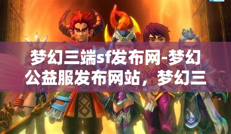 梦幻三端sf发布网-梦幻公益服发布网站，梦幻三端SF发布网，公益服发布新天地