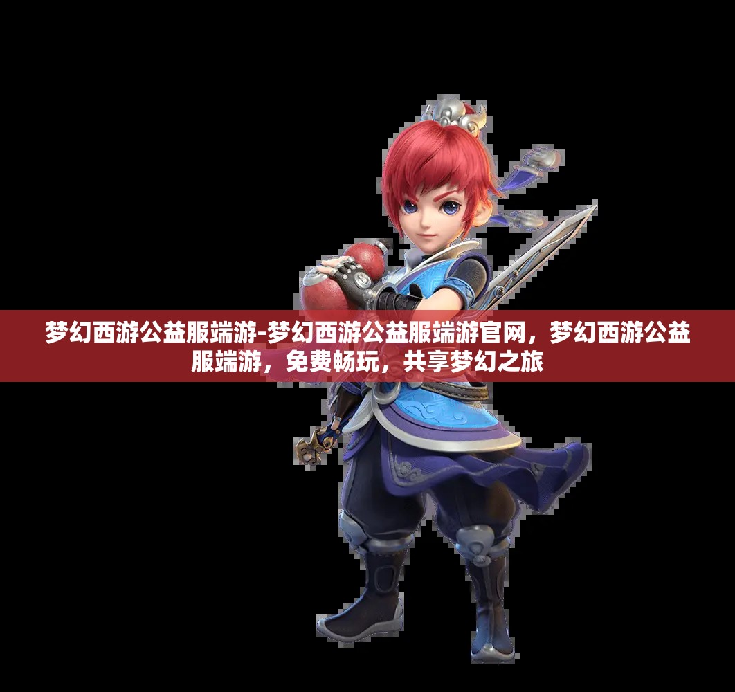 梦幻西游公益服端游-梦幻西游公益服端游官网，梦幻西游公益服端游，免费畅玩，共享梦幻之旅
