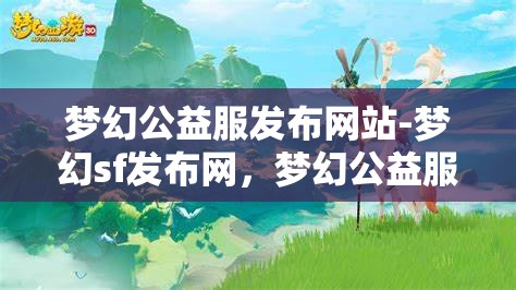 梦幻公益服发布网站-梦幻sf发布网，梦幻公益服发布网，探索梦幻SF的无限可能