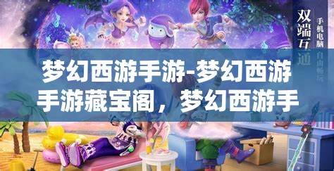 梦幻西游手游-梦幻西游手游藏宝阁，梦幻西游手游藏宝阁，探寻神秘宝藏的奇妙之旅