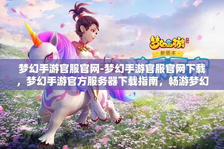 梦幻手游官服官网-梦幻手游官服官网下载，梦幻手游官方服务器下载指南，畅游梦幻世界