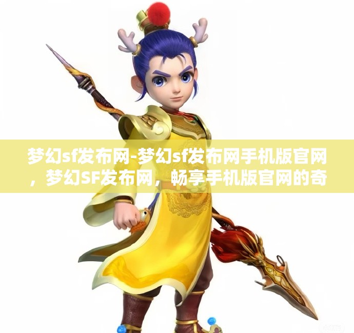 梦幻sf发布网-梦幻sf发布网手机版官网，梦幻SF发布网，畅享手机版官网的奇幻之旅