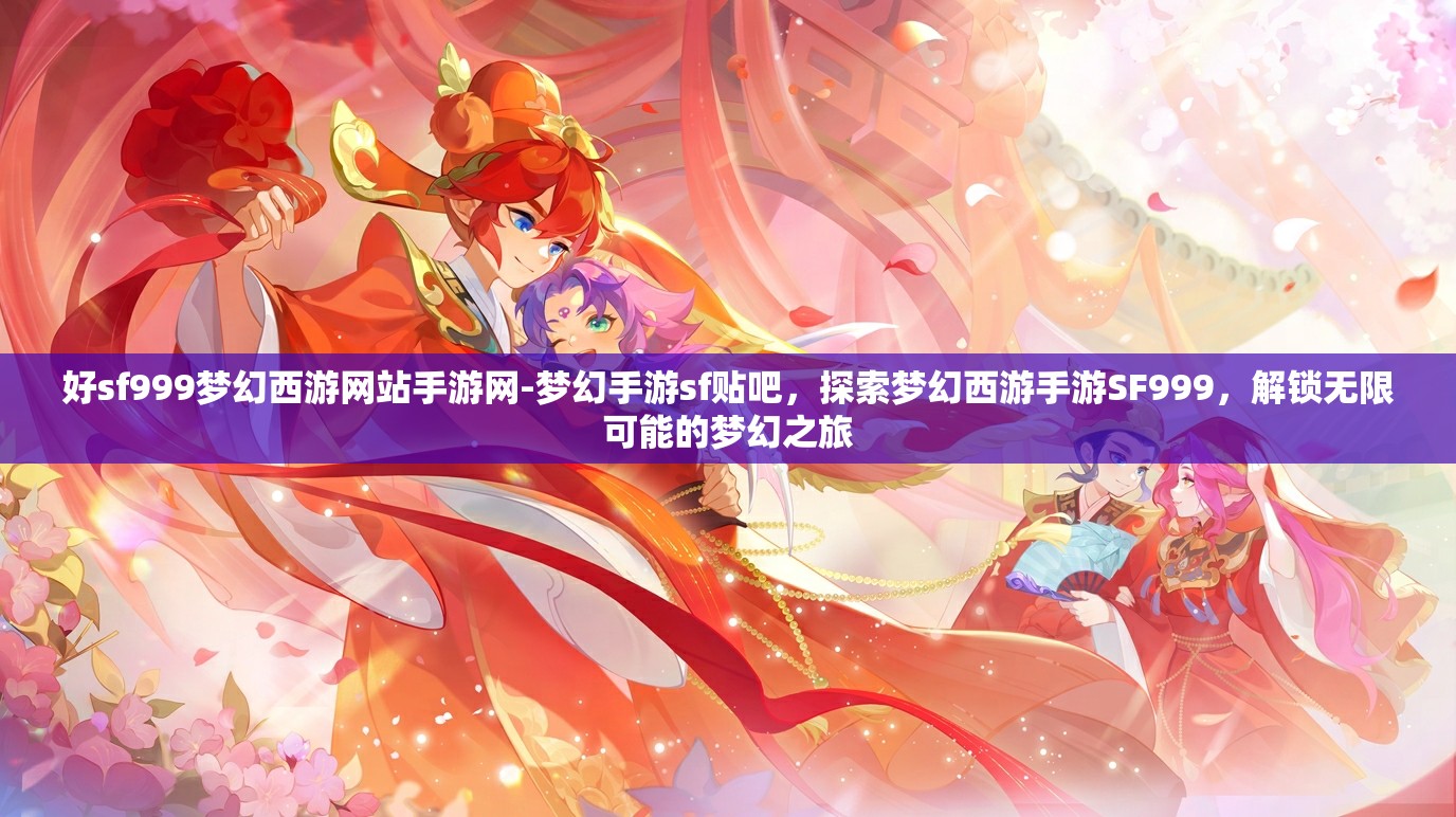 好sf999梦幻西游网站手游网-梦幻手游sf贴吧，探索梦幻西游手游SF999，解锁无限可能的梦幻之旅