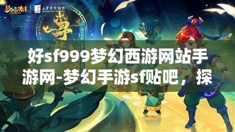 好sf999梦幻西游网站手游网-梦幻手游sf贴吧，探索梦幻西游手游SF999，解锁无限可能的梦幻之旅