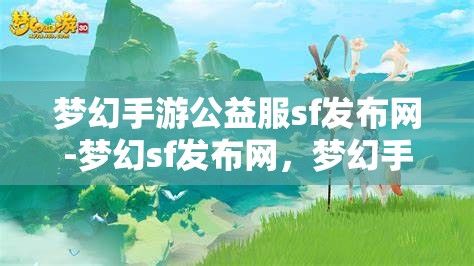 梦幻手游公益服sf发布网-梦幻sf发布网，梦幻手游公益服SF发布网，探索梦幻世界的无限可能