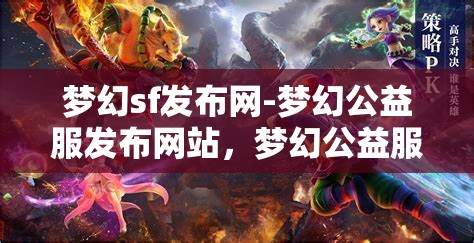 梦幻sf发布网-梦幻公益服发布网站，梦幻公益服发布，探索梦幻SF的无限可能