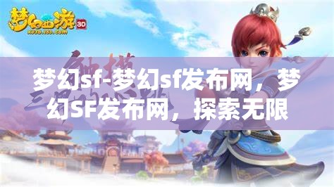 梦幻sf-梦幻sf发布网，梦幻SF发布网，探索无限可能的奇幻之旅