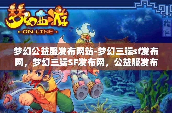 梦幻公益服发布网站-梦幻三端sf发布网，梦幻三端SF发布网，公益服发布新选择