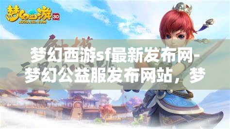 梦幻西游sf最新发布网-梦幻公益服发布网站，梦幻西游SF最新发布，公益服网站一网打尽