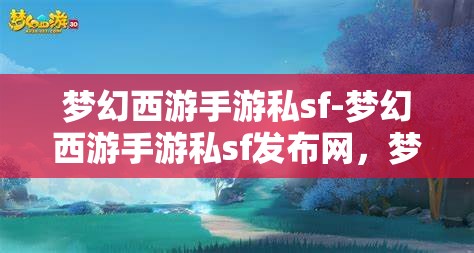 梦幻西游手游私sf-梦幻西游手游私sf发布网，梦幻西游手游私SF发布网，解锁游戏新体验