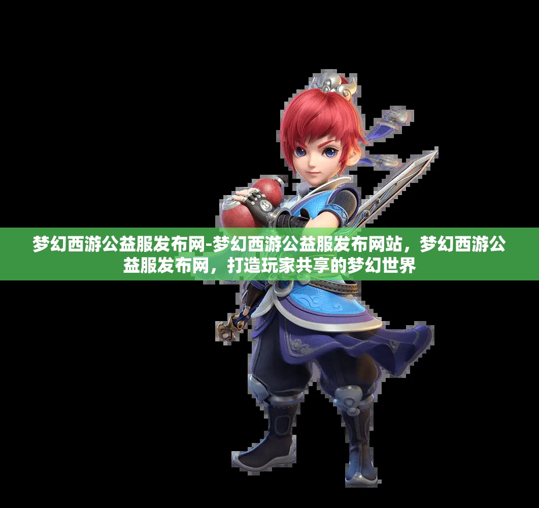 梦幻西游公益服发布网-梦幻西游公益服发布网站，梦幻西游公益服发布网，打造玩家共享的梦幻世界