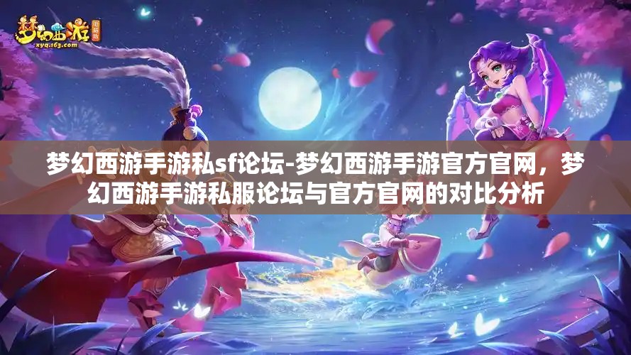 梦幻西游手游私sf论坛-梦幻西游手游官方官网，梦幻西游手游私服论坛与官方官网的对比分析