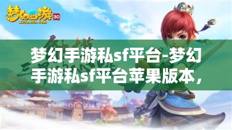 梦幻手游私sf平台-梦幻手游私sf平台苹果版本，梦幻手游私服平台，苹果版体验梦幻之旅