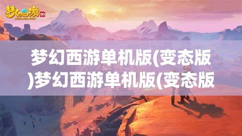 梦幻西游单机版(变态版)梦幻西游单机版(变态版)攻略,梦幻西游单机版(变态版)攻略,解锁游戏新境界的秘籍