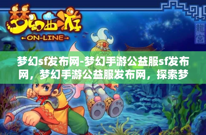 梦幻sf发布网-梦幻手游公益服sf发布网，梦幻手游公益服发布网，探索梦幻世界的无限可能