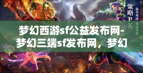 梦幻西游sf公益发布网-梦幻三端sf发布网，梦幻西游SF公益发布网，三端SF的梦幻之旅