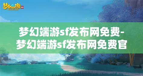 梦幻端游sf发布网免费-梦幻端游sf发布网免费官网，免费畅玩梦幻端游SF，官方发布网全攻略