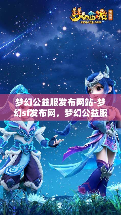梦幻公益服发布网站-梦幻sf发布网，梦幻公益服发布网，探索梦幻SF的无限可能