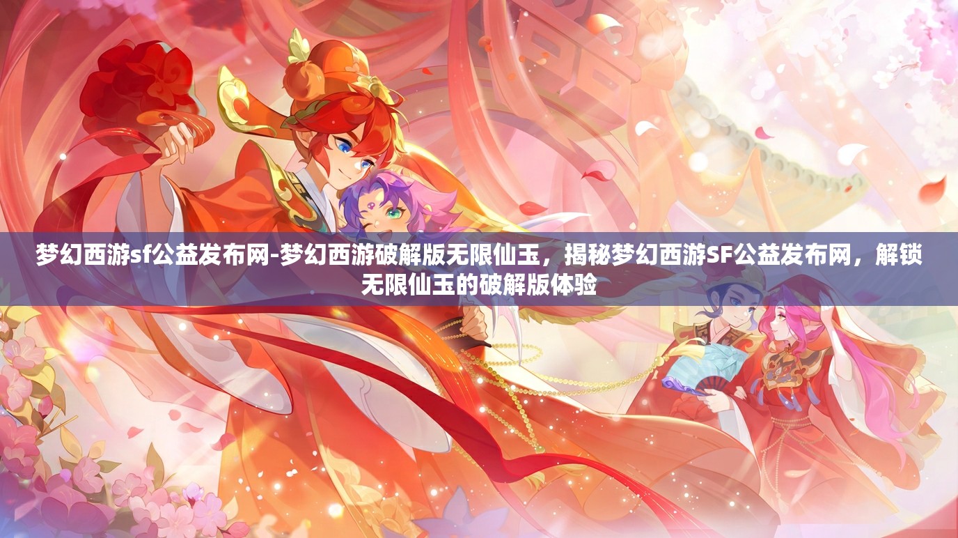 梦幻西游sf公益发布网-梦幻西游破解版无限仙玉，揭秘梦幻西游SF公益发布网，解锁无限仙玉的破解版体验