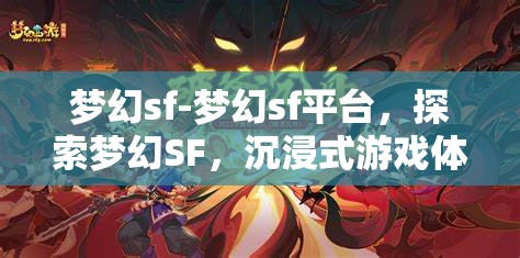 梦幻sf-梦幻sf平台，探索梦幻SF，沉浸式游戏体验的奇幻之旅