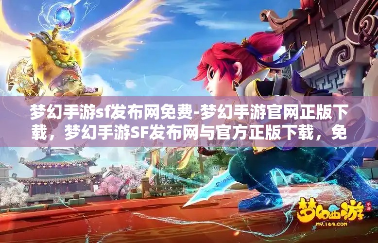 梦幻手游sf发布网免费-梦幻手游官网正版下载，梦幻手游SF发布网与官方正版下载，免费与正版的双重选择