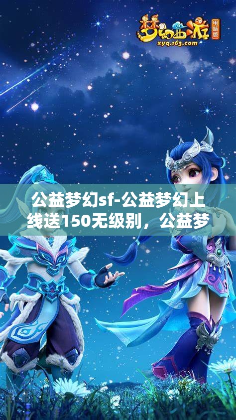 公益梦幻sf-公益梦幻上线送150无级别，公益梦幻SF，上线即享150无级别大礼