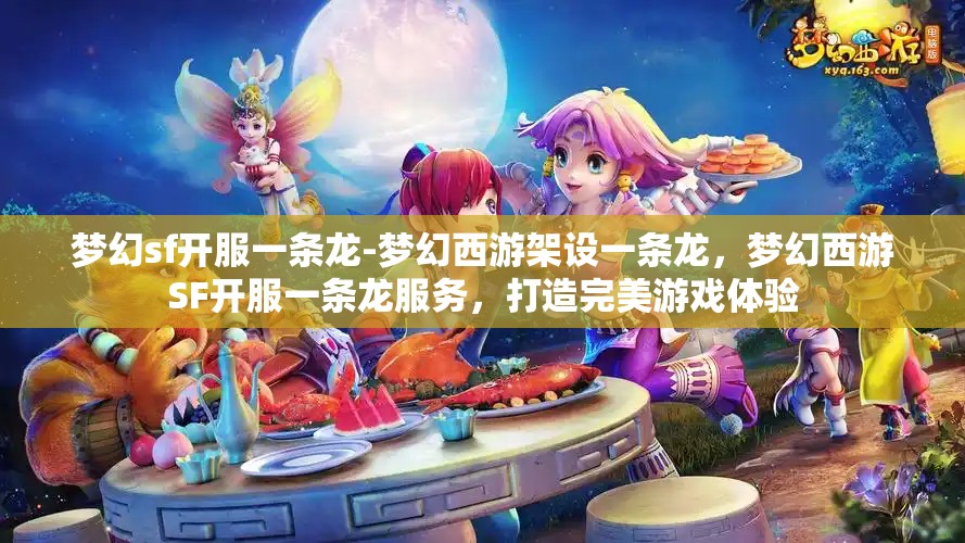 梦幻sf开服一条龙-梦幻西游架设一条龙，梦幻西游SF开服一条龙服务，打造完美游戏体验