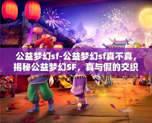 公益梦幻sf-公益梦幻sf真不真，揭秘公益梦幻SF，真与假的交织