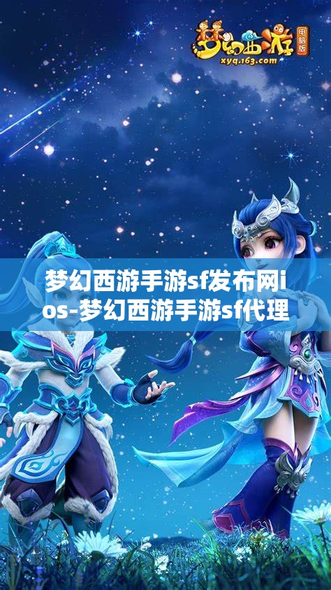 梦幻西游手游sf发布网ios-梦幻西游手游sf代理，梦幻西游手游SF发布网iOS版，解锁游戏新体验