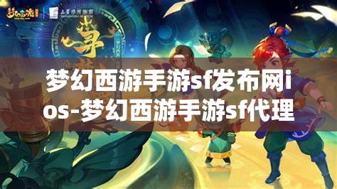 梦幻西游手游sf发布网ios-梦幻西游手游sf代理，梦幻西游手游SF发布网iOS版，解锁游戏新体验