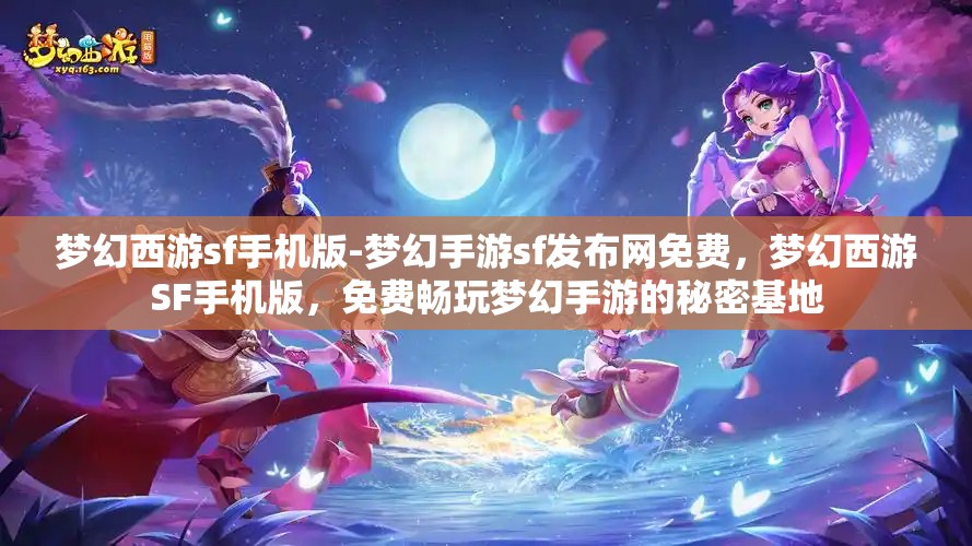 梦幻西游sf手机版-梦幻手游sf发布网免费，梦幻西游SF手机版，免费畅玩梦幻手游的秘密基地