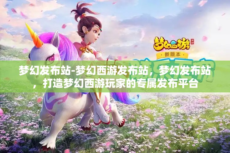 梦幻发布站-梦幻西游发布站，梦幻发布站，打造梦幻西游玩家的专属发布平台