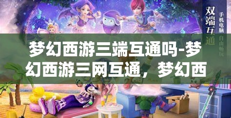梦幻西游三端互通吗-梦幻西游三网互通，梦幻西游三端三网互通体验