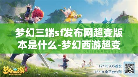 梦幻三端sf发布网超变版本是什么-梦幻西游超变sf，梦幻西游超变SF，三端互通超变版本的探索与解析