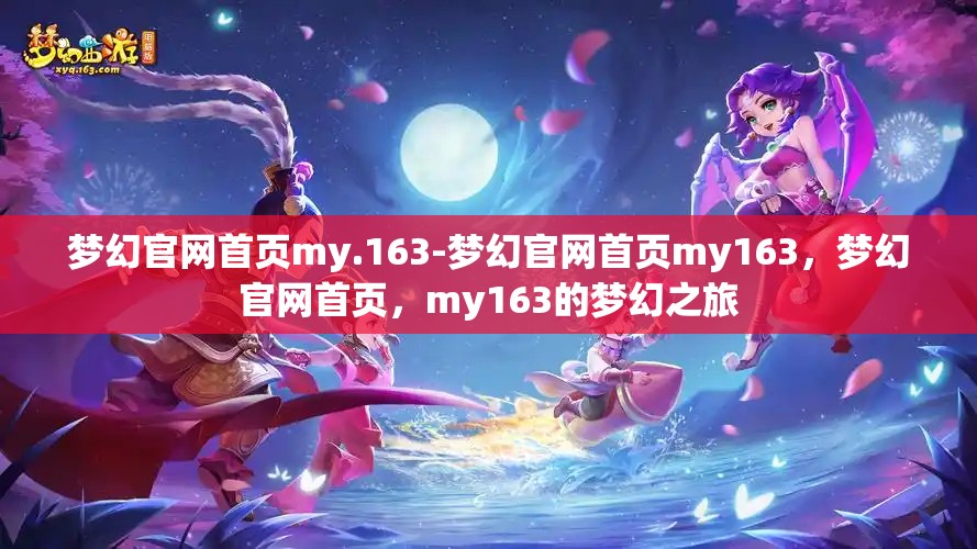 梦幻官网首页my.163-梦幻官网首页my163，梦幻官网首页，my163的梦幻之旅