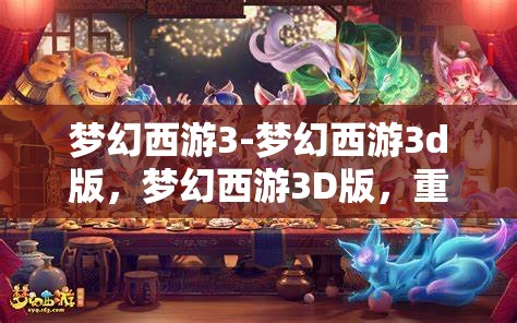 梦幻西游3-梦幻西游3d版，梦幻西游3D版，重温经典，再启冒险之旅