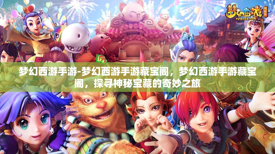 梦幻西游手游-梦幻西游手游藏宝阁，梦幻西游手游藏宝阁，探寻神秘宝藏的奇妙之旅