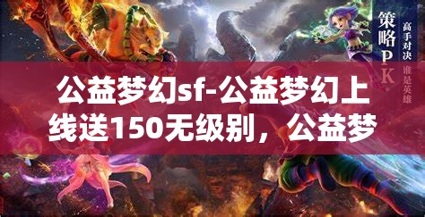 公益梦幻sf-公益梦幻上线送150无级别，公益梦幻SF，上线即享150无级别大礼