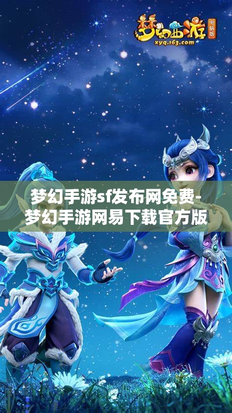 梦幻手游sf发布网免费-梦幻手游网易下载官方版，免费畅玩梦幻手游，官方版与SF发布网的选择与比较