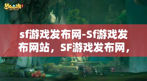 sf游戏发布网-Sf游戏发布网站，SF游戏发布网，一站式畅享最新SF游戏资讯与下载