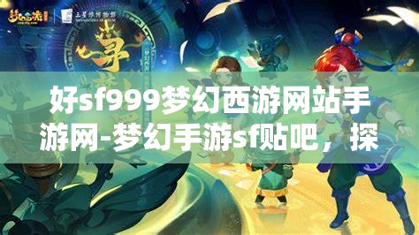 好sf999梦幻西游网站手游网-梦幻手游sf贴吧，探索梦幻西游手游SF999，解锁无限可能的梦幻之旅