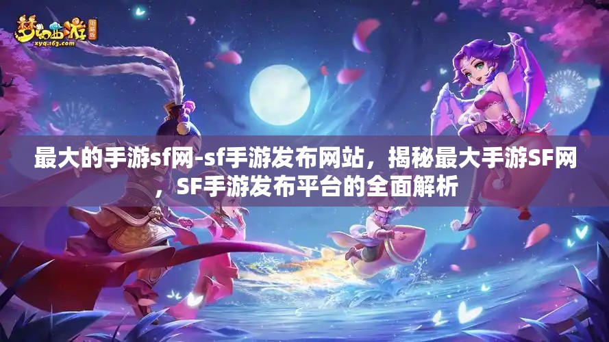 最大的手游sf网-sf手游发布网站，揭秘最大手游SF网，SF手游发布平台的全面解析