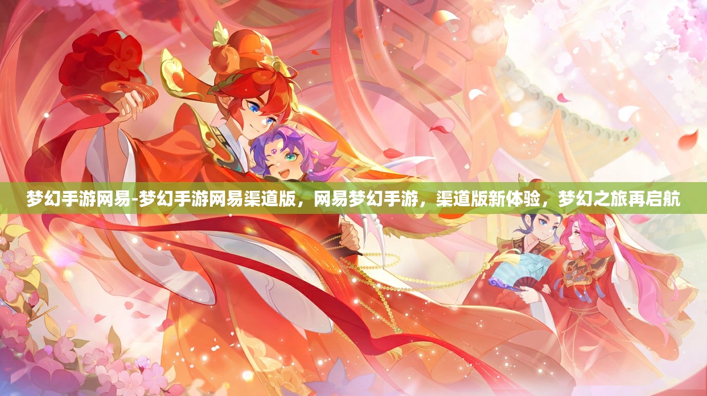 梦幻手游网易-梦幻手游网易渠道版，网易梦幻手游，渠道版新体验，梦幻之旅再启航