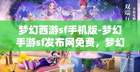 梦幻西游sf手机版-梦幻手游sf发布网免费，梦幻西游SF手机版，免费畅玩梦幻手游的秘密基地