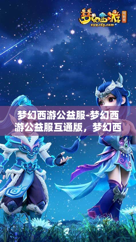 梦幻西游公益服-梦幻西游公益服互通版，梦幻西游公益服互通版，共享梦幻之旅的公益新体验