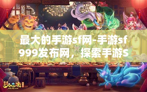 最大的手游sf网-手游sf999发布网，探索手游SF999发布网，尽享海量优质手游SF体验