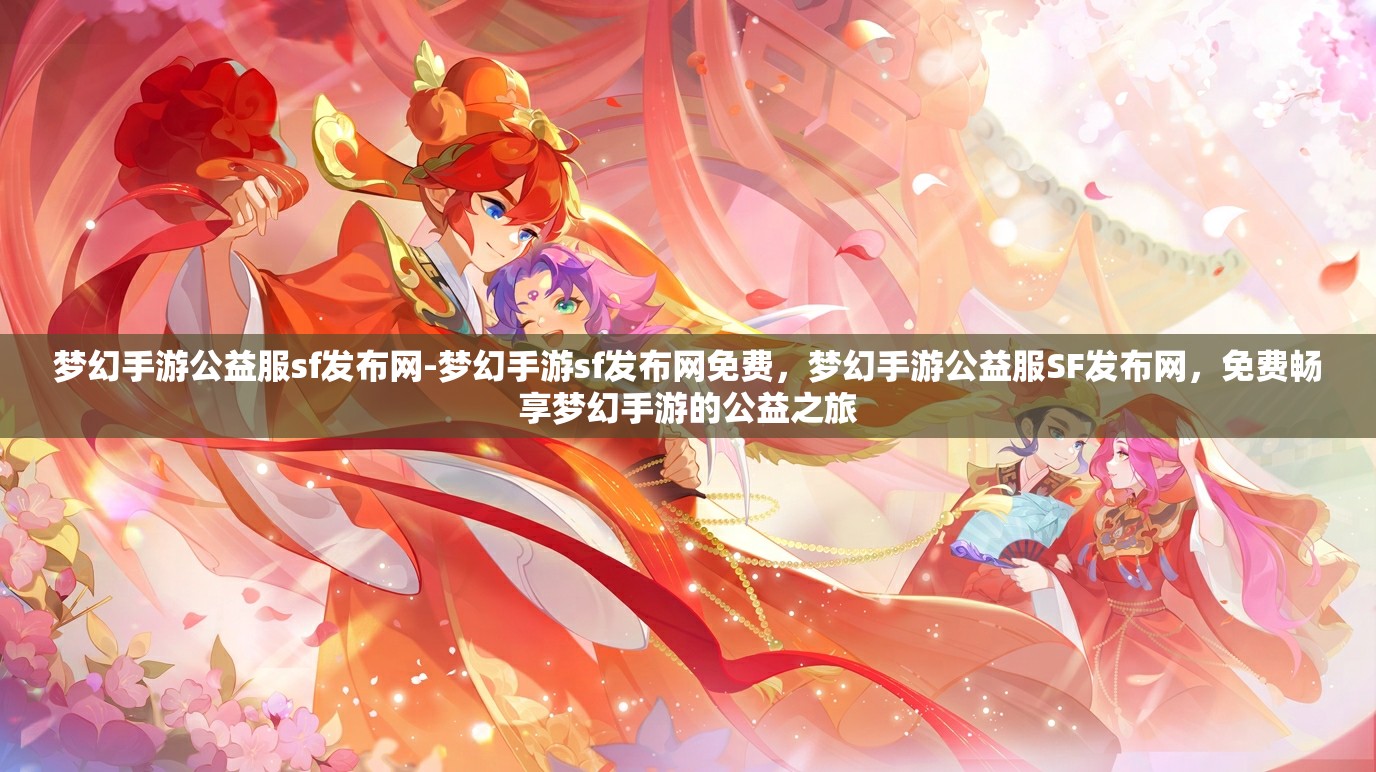 梦幻手游公益服sf发布网-梦幻手游sf发布网免费，梦幻手游公益服SF发布网，免费畅享梦幻手游的公益之旅