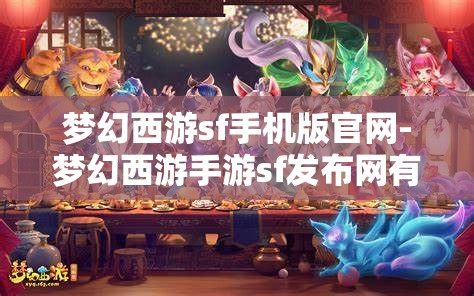 梦幻西游sf手机版官网-梦幻西游手游sf发布网有吗?原来是真的有啊，揭秘梦幻西游SF手机版官网，手游私服发布网真的存在吗？
