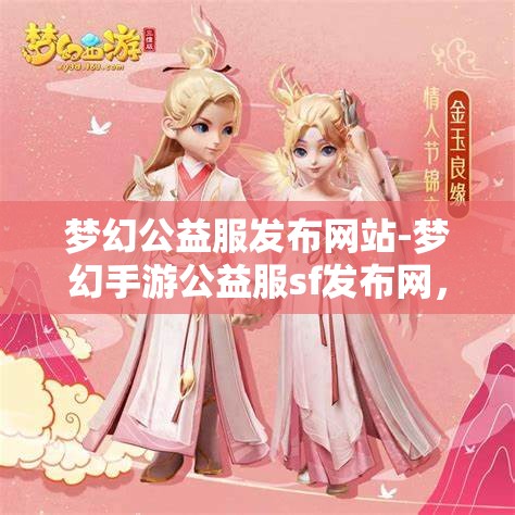 梦幻公益服发布网站-梦幻手游公益服sf发布网，梦幻手游公益服SF发布网，打造梦幻般的公益游戏体验