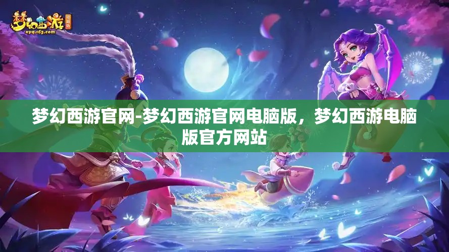 梦幻西游官网-梦幻西游官网电脑版，梦幻西游电脑版官方网站
